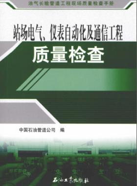 油氣長(zhǎng)輸管道工程現(xiàn)場(chǎng)質(zhì)量檢查手冊(cè) 站場(chǎng)電氣、儀表自動(dòng)化及通信工程質(zhì)量檢